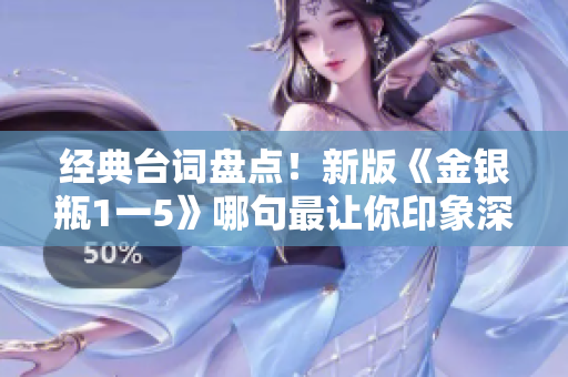 经典台词盘点！新版《金银瓶1一5》哪句最让你印象深刻？