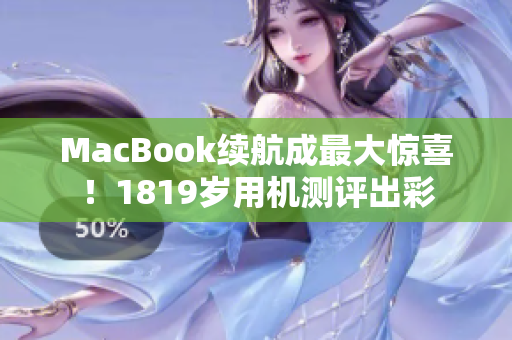 MacBook续航成最大惊喜！1819岁用机测评出彩