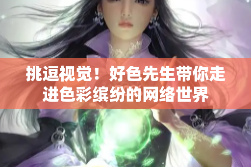 挑逗视觉！好色先生带你走进色彩缤纷的网络世界