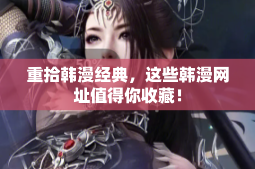 重拾韩漫经典，这些韩漫网址值得你收藏！