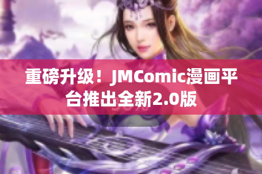 重磅升级！JMComic漫画平台推出全新2.0版