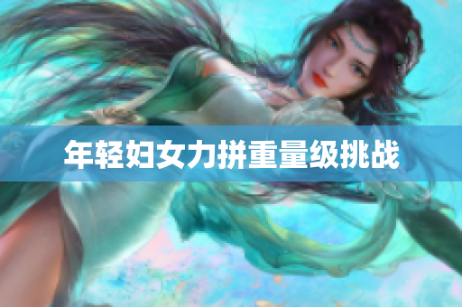 年轻妇女力拼重量级挑战