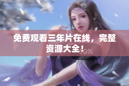 免费观看三年片在线，完整资源大全！