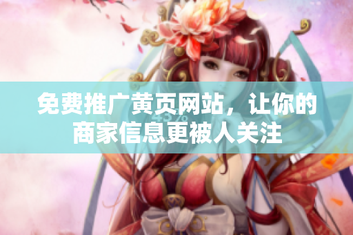 免费推广黄页网站，让你的商家信息更被人关注