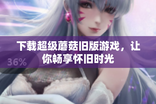 下载超级蘑菇旧版游戏，让你畅享怀旧时光