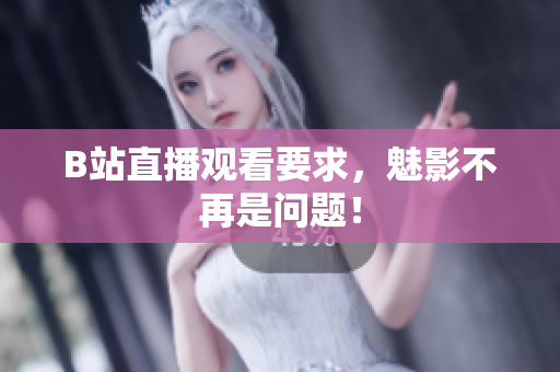 B站直播观看要求，魅影不再是问题！