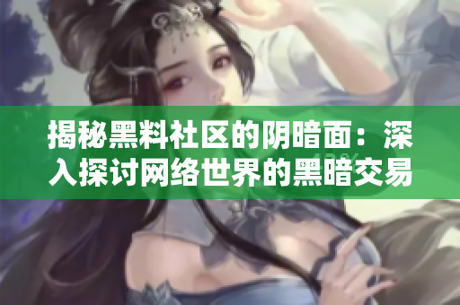 揭秘黑料社区的阴暗面：深入探讨网络世界的黑暗交易与侵犯隐私事件