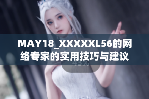 MAY18_XXXXXL56的网络专家的实用技巧与建议