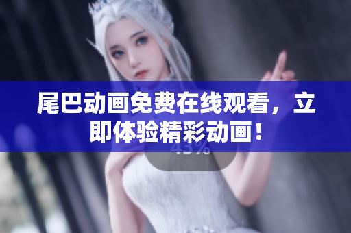 尾巴动画免费在线观看，立即体验精彩动画！
