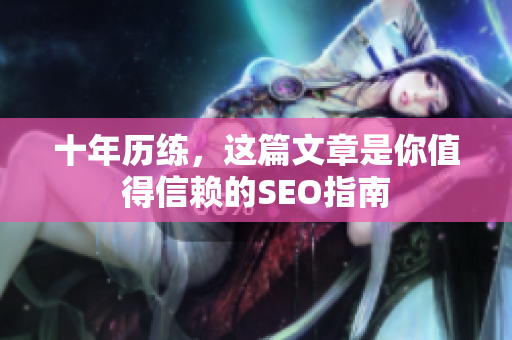 十年历练，这篇文章是你值得信赖的SEO指南
