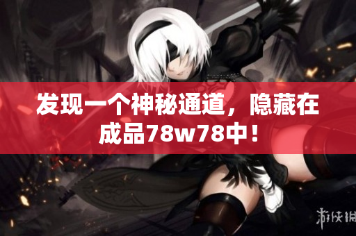 发现一个神秘通道，隐藏在成品78w78中！