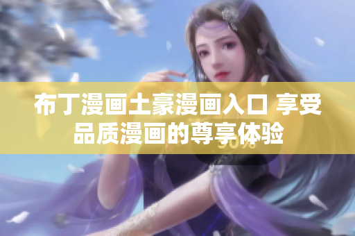 布丁漫画土豪漫画入口 享受品质漫画的尊享体验