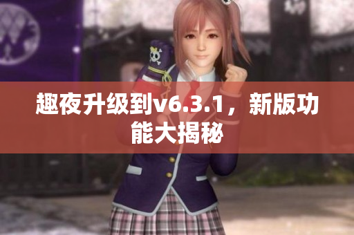 趣夜升级到v6.3.1，新版功能大揭秘