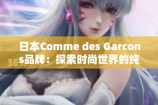 日本Comme des Garcons品牌：探索时尚世界的纯粹与创新