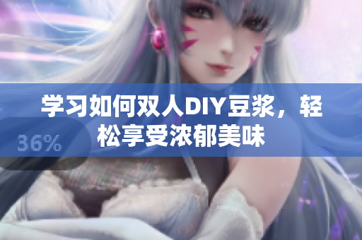 学习如何双人DIY豆浆，轻松享受浓郁美味