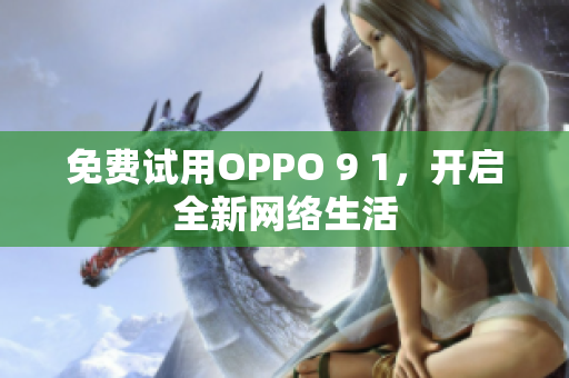 免费试用OPPO 9 1，开启全新网络生活