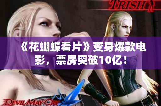 《花蝴蝶看片》变身爆款电影，票房突破10亿！