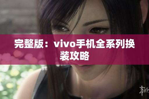 完整版：vivo手机全系列换装攻略