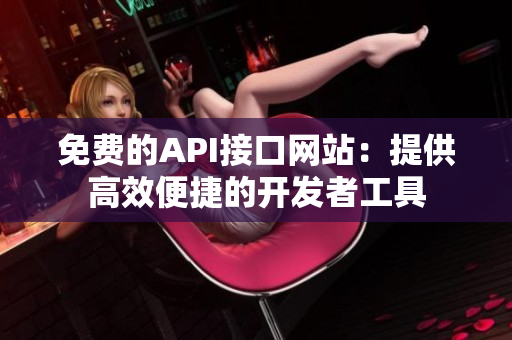 免费的API接口网站：提供高效便捷的开发者工具