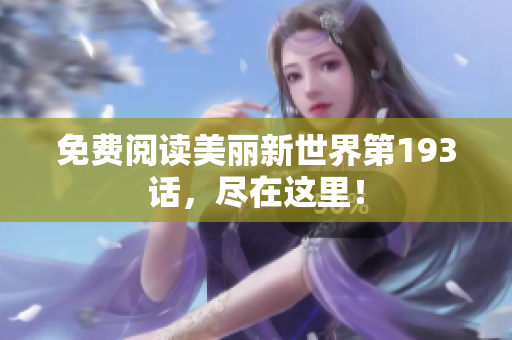 免费阅读美丽新世界第193话，尽在这里！