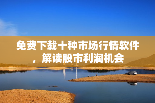 免费下载十种市场行情软件，解读股市利润机会