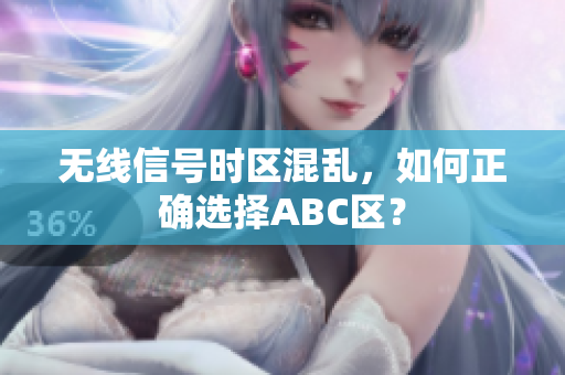 无线信号时区混乱，如何正确选择ABC区？