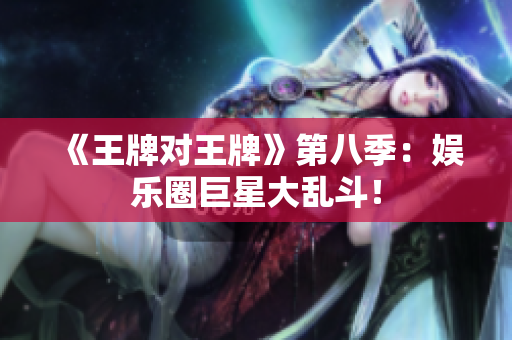 《王牌对王牌》第八季：娱乐圈巨星大乱斗！