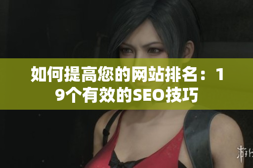 如何提高您的网站排名：19个有效的SEO技巧