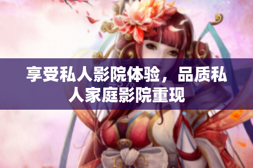 享受私人影院体验，品质私人家庭影院重现