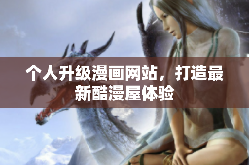个人升级漫画网站，打造最新酷漫屋体验