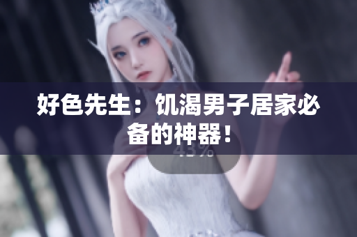 好色先生：饥渴男子居家必备的神器！
