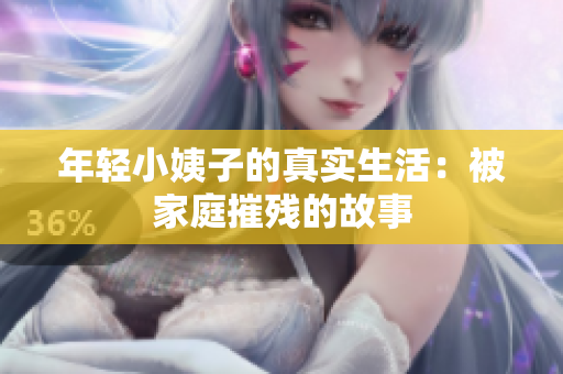 年轻小姨子的真实生活：被家庭摧残的故事