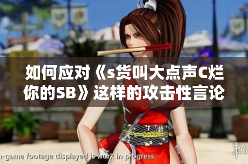 如何应对《s货叫大点声C烂你的SB》这样的攻击性言论？