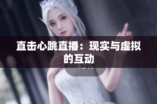 直击心跳直播：现实与虚拟的互动