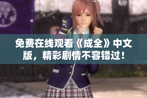 免费在线观看《成全》中文版，精彩剧情不容错过！