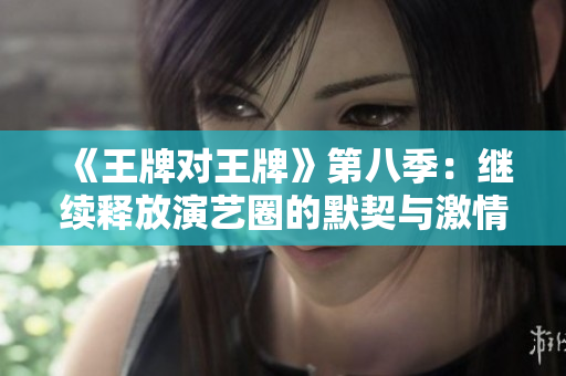 《王牌对王牌》第八季：继续释放演艺圈的默契与激情！