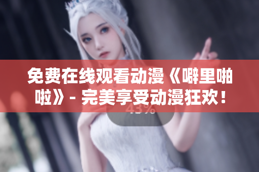 免费在线观看动漫《噼里啪啦》- 完美享受动漫狂欢！