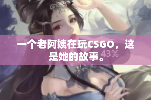 一个老阿姨在玩CSGO，这是她的故事。