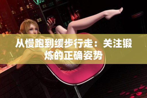 从慢跑到缓步行走：关注锻炼的正确姿势