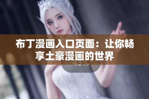 布丁漫画入口页面：让你畅享土豪漫画的世界