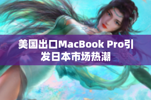 美国出口MacBook Pro引发日本市场热潮