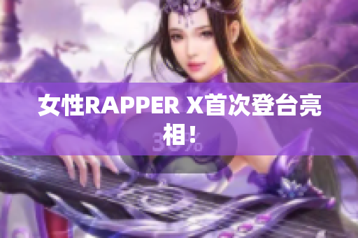 女性RAPPER X首次登台亮相！