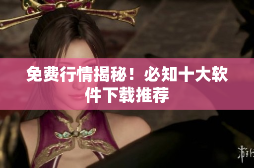免费行情揭秘！必知十大软件下载推荐