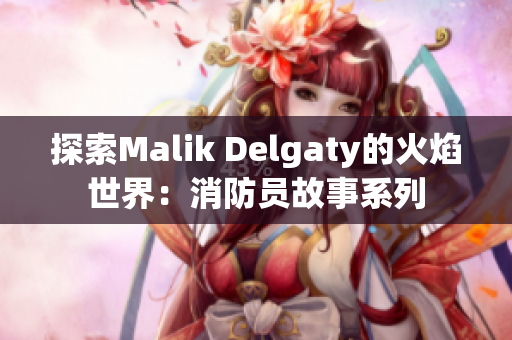 探索Malik Delgaty的火焰世界：消防员故事系列