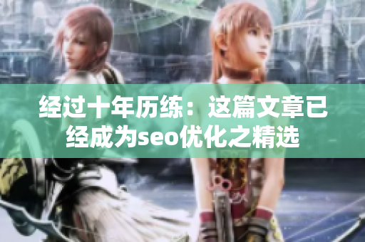 经过十年历练：这篇文章已经成为seo优化之精选