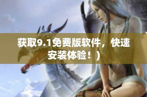 获取9.1免费版软件，快速安装体验！)