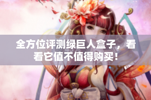 全方位评测绿巨人盒子，看看它值不值得购买！