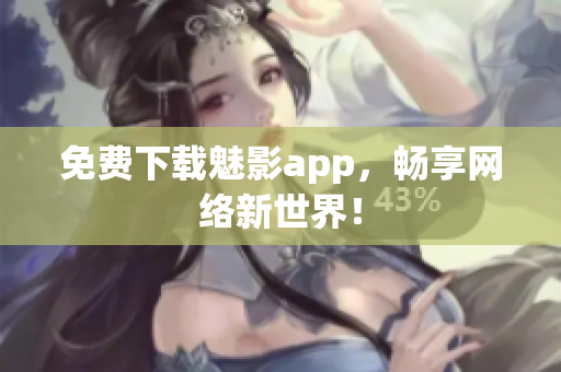 免费下载魅影app，畅享网络新世界！