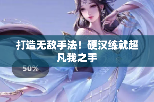 打造无敌手法！硬汉练就超凡我之手