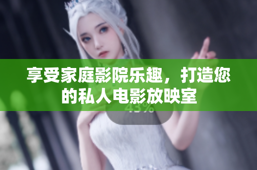 享受家庭影院乐趣，打造您的私人电影放映室